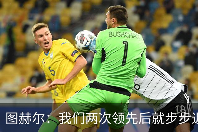 图赫尔：我们两次领先后就步步退守，这不是我们的风格