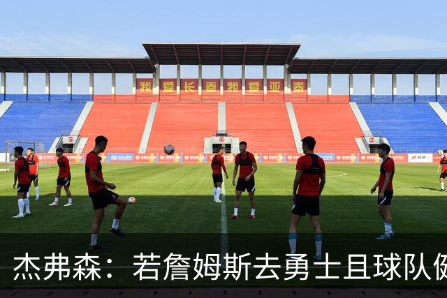 杰弗森：若詹姆斯去勇士且球队健康打完常规赛 那他们将大有可为