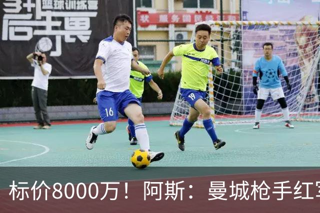 标价8000万！阿斯：曼城枪手红军已询价布阿迪，皇马、巴黎在关注