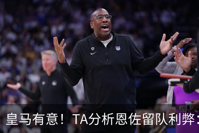 皇马有意！TA分析恩佐留队利弊：位置难被替代、但未能以身作则