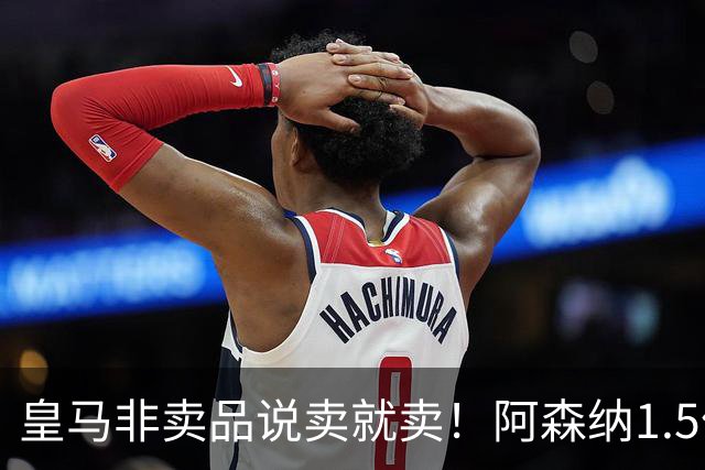 皇马非卖品说卖就卖！阿森纳1.5亿撬维尼修斯，原因比转会本身还炸