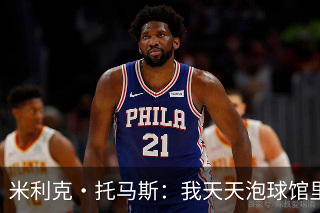 米利克·托马斯：我天天泡球馆里 除了练球什么都不想